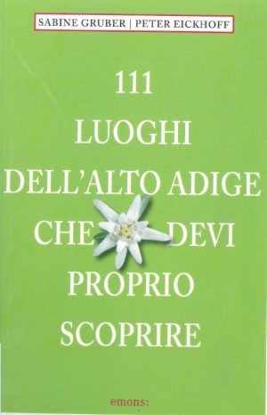 111 luoghi dell&#39;Alto Adige che devi proprio scoprire - Sabine Gruber, Peter Eickhoof