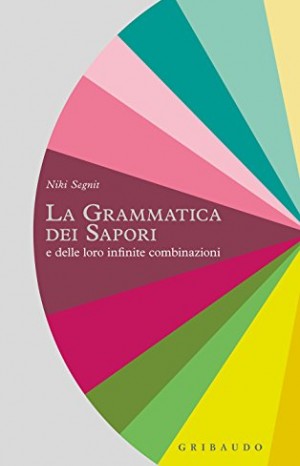 La grammatica dei sapori e delle loro infinite combinazioni - Niki Segnit