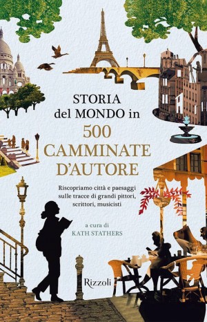 Storia del mondo in 500 camminate d&#39;autore : riscopriamo città e paesaggi sulle tracce di grandi pittori, scrittori, musicisti - Kath Stathers