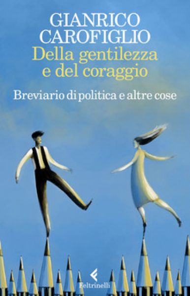 Della gentilezza e del coraggio. Breviario di politica e altre cose - Gianrico Carofiglio