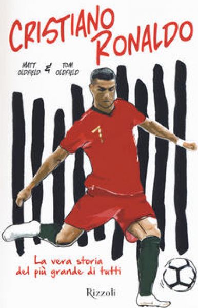 Cristiano Ronaldo : la vera storia del più grande di tutti - Tom e Matt Oldfield