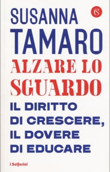 Alzare lo sguardo: il diritto di crescere, il dovere di educare - Susanna Tamaro