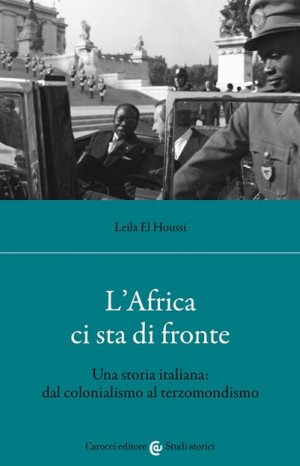 L&#39; Africa ci sta di fronte. Una storia italiana: dal colonialismo al terzomondismo - Leila El Houssi