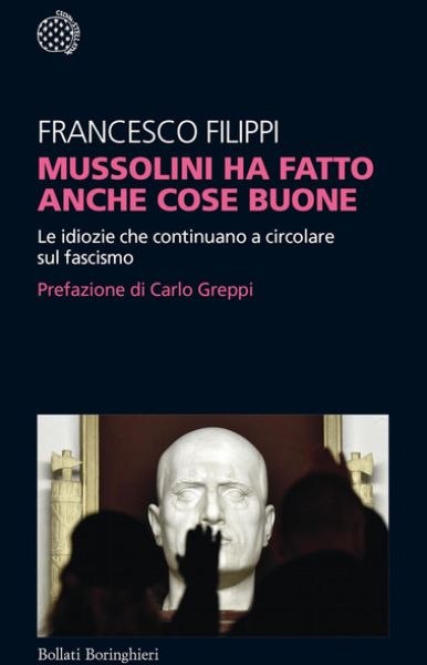 Mussolini ha fatto anche cose buone: le idiozie che continuano a circolare sul fascismo - Francesco Filippi