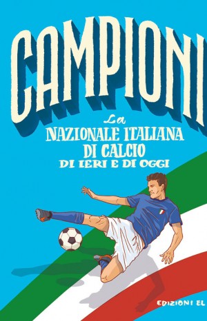 Campioni la nazionale italiana di calcio di ieri e di oggi - Roberto Bratti