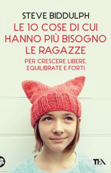 Le 10 cose di cui hanno più bisogno le ragazze per crescere libere, equilibrate e forti - Steve Biddulph