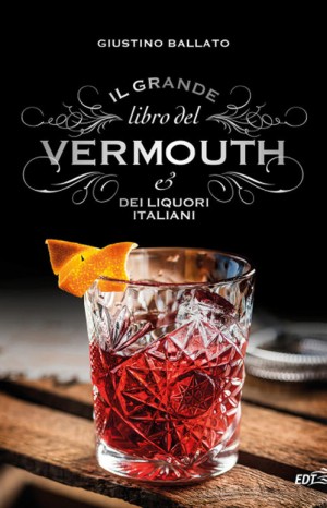 Il grande libro del Vermouth e dei liquori italiani - Ballato Giustino
