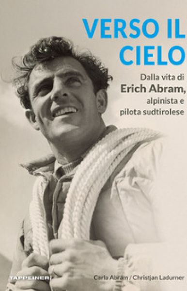 Verso il cielo. Dalla vita di Erich Abram alpinista e pilota sudtirolese - Christjan Ladurner