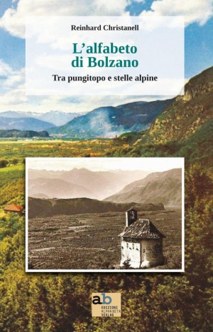 L&#39;alfabeto di Bolzano : tra pungitopo e stelle alpine - Reinhard Christanell