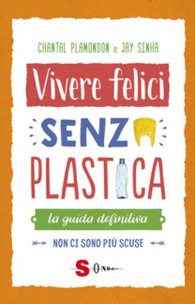 ivere felici senza plastica. La guida definitiva. Non ci sono più scuse -  Janmejaya Sinha e Chantal Plamondon