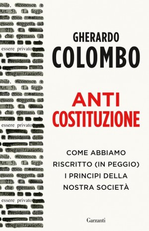 Anticostituzione: come abbiamo riscritto (in peggio) i principi della nostra società - Colombo Gherardo