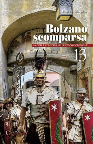 Bolzano scomparsa 13 : la città e i dintorni nelle vecchie cronache - Frangipane Ettore