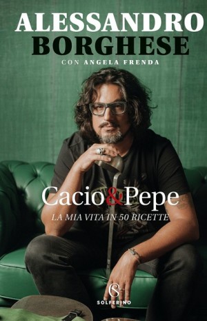  Cacio & pepe. La mia vita in 50 ricette - Alessandro Borghese e Angela Frenda