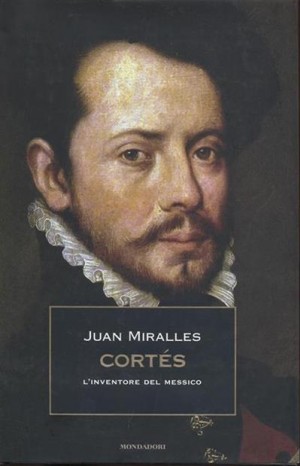 Cortés. L&#39;inventore del Messico - Miralles Juan