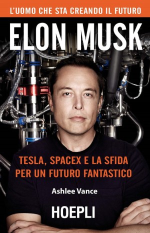 Elon Musk. Tesla, SpaceX e la sfida per un futuro fantastico - Ashlee Vance