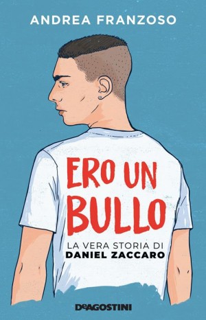 Ero un bullo. La vera storia di Daniel Zaccaro - Franzoso Andrea