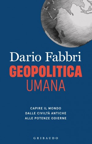 Geopolitica Umana. Capire il mondo dalle civiltà antiche alle potenze odierne. - Fabbri Dario