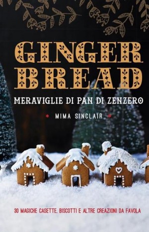 Ginger bread. Meraviglie di pan di zenzero - Mima Sinclair