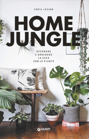 Home jungle. Decorare e arredare la casa con le piante - Sonia Lucano