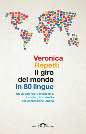 Il giro del mondo in 80 lingue. Un viaggio tra le meraviglie, i misteri, le curiosità dell'espressione umana - Repetti Veronica