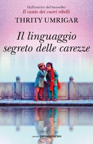 Il linguaggio segreto delle carezze  - Thrity Umrigar