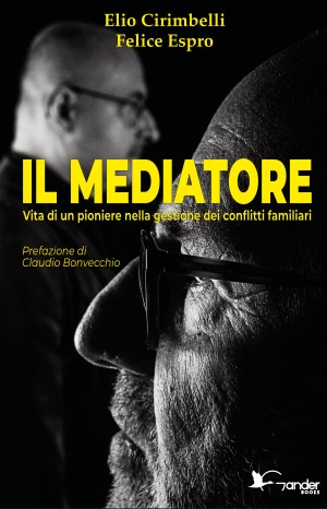 Il mediatore: vita di un pioniere nella gestione dei conflitti familiari - Cirimbelli Elio