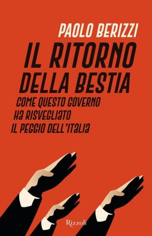 Il ritorno della Bestia. Come questo governo ha risvegliato il peggio dell&#39;Italia - Berizzi Paolo