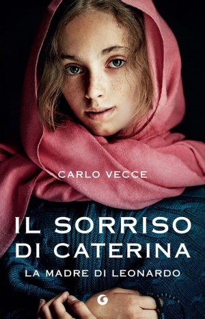 Il sorriso di Caterina. la madre di Leonardo - Vecce Carlo 