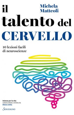 Il talento del cervello : 10 lezioni facili di neuroscienze - Matteoli Michela