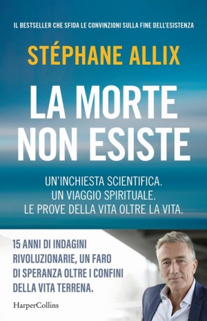 La morte non esiste. Un&#39;inchiesta scientifica. Un viaggio spirituale. Le prove della vita oltre la vita - Allix Stephanie