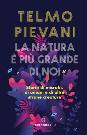 La natura è più grande di noi: storie di microbi, di umani e di altre strane creature - Pievani Telmo