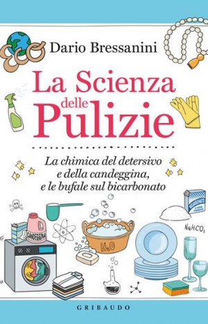La scienza delle pulizie : la chimica del detersivoe della candeggina, e le bufale sul bicarbonato - Bressanini Dario