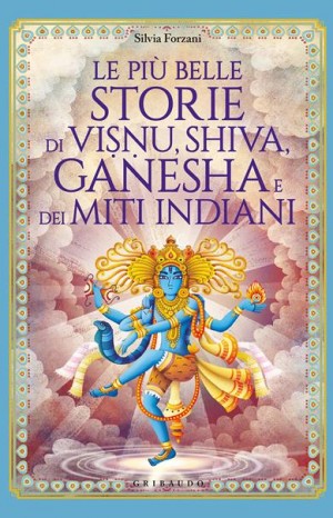 Le più belle storie di Visnu, Shiva, Ganesha e dei miti indiani - Silvia Forzani 