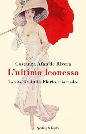 L&#39; ultima leonessa. La vita di Giulia Florio, mia madre - Costanza Afan de Rivera