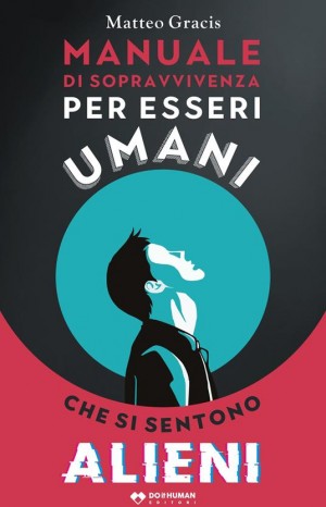 Manuale di sopravvivenza per esseri umani che si sentono alieni - Matteo Gracis