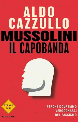 Mussolini il capobanda - Aldo Cazzullo