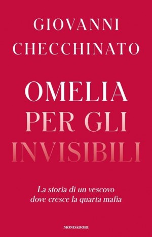 Omelia per gli invisibili : la storia di un vescovo dove cresce la quarta mafia - Checchinato Giovanni