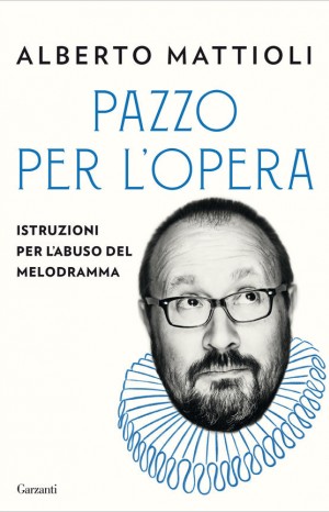 Pazzo per l&#39;opera. Istruzioni per l&#39;abuso del melodramma - Alberto Mattioli