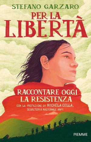 Per la libertà. Raccontare oggi la Resistenza - Garzaro Stefano