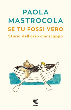 Se tu fossi vero. Storia dell&#39;orso che scappa - Paola Mastrocola