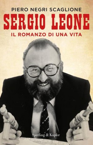 Sergio Leone : il romanzo di una vita - Negri Scaglione Piero