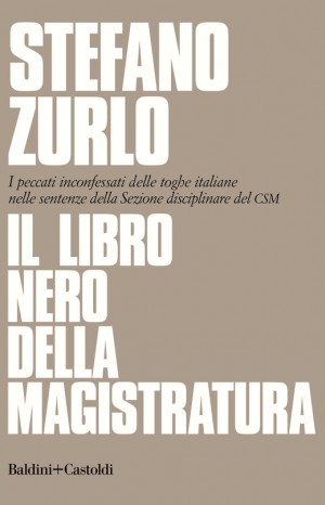 Il libro nero della magistratura : i peccati inconfessati delle toghe italiane nelle sentenze della Sezione disciplinare del CSM - Stefano Zurlo