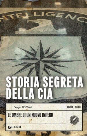 Storia segreta della CIA: le ombre di un nuovo impero - Wilford Hugh