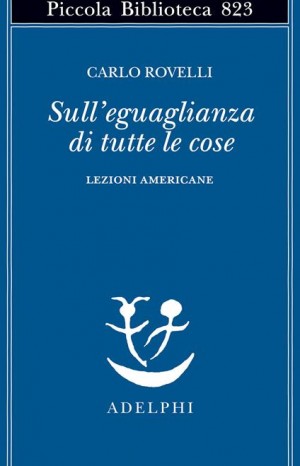 Sull'eguaglianza di tutte le cose : lezioni americane - Rovelli Carlo