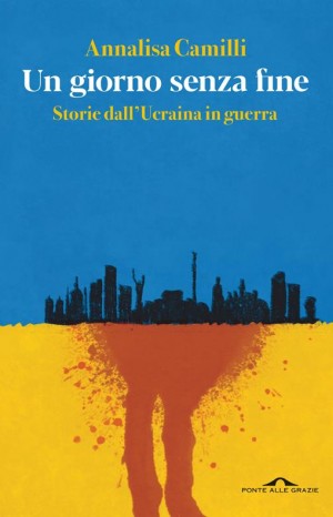 Un giorno senza fine. Storie dall&#39;Ucraina in guerra - Camilli Annalisa