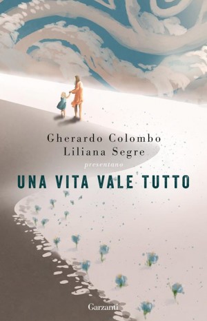 Una vita vale tutto - Colombo Gherardo e Liliana Segre