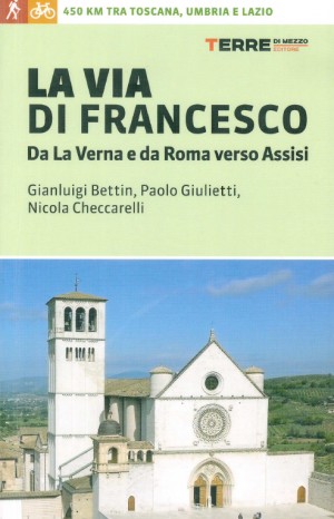 La via di Francesco. Da La Verna e da Roma verso Assisi -  Gian Luigi Bettin, Paolo Giulietti, Nicola Checcarelli