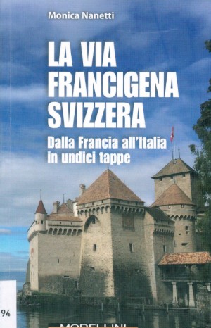 La via Francigena in Svizzera. Dalla Francia all&#39;Italia in undici tappe - Monica Nanetti 