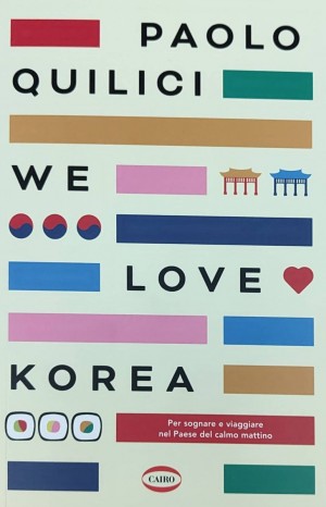 We love Korea : per sognare e viaggiare nel paese del calmo mattino - Quilici Paolo