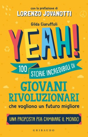Yeah! 100 storie incredibili di giovani rivoluzionari che vogliono un futuro migliore - Gilda Ciaruffoli